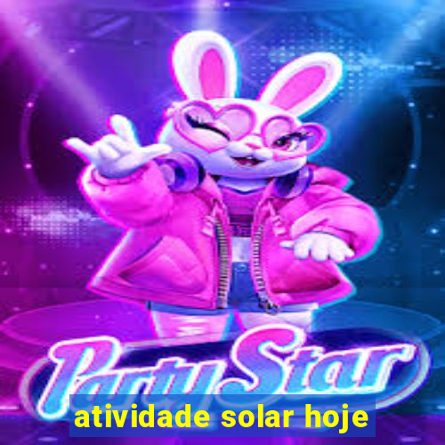 atividade solar hoje